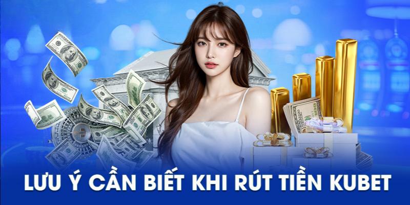 Một vài chú ý khi thực hiện rút tiền Kubet hội viên nhất định phải biết