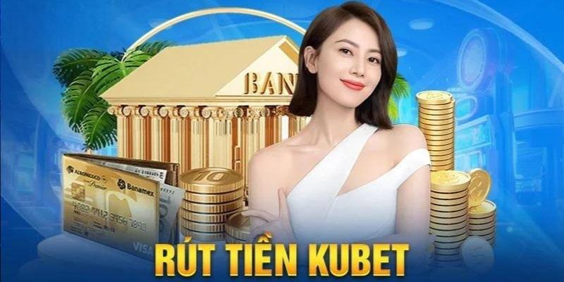 Trình tự rút tiền Kubet chi tiết nhất cho newbie